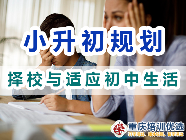 小升初規劃必備第四步：擇校與適應初中生活；重慶培訓優選