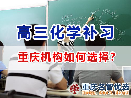 重慶市主城區(qū)哪里有高考化學(xué)補(bǔ)習(xí)學(xué)校？高三補(bǔ)習(xí)班老師淺談
