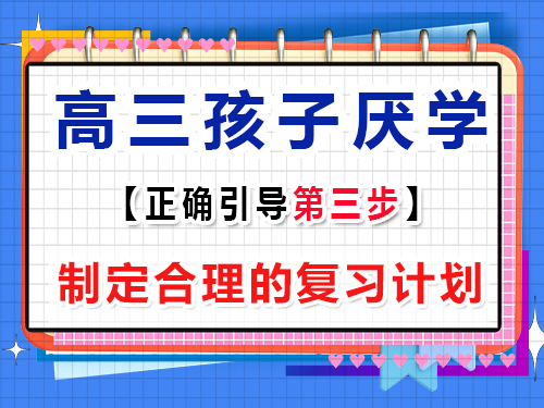 高三孩子厭學(xué)正確疏導(dǎo)第三步：制定合理的復(fù)習(xí)計(jì)劃；重慶藝考生文化課培訓(xùn)班經(jīng)驗(yàn)