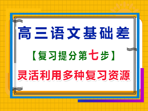 高三語(yǔ)文基礎(chǔ)差補(bǔ)救方法第七步：靈活利用多種復(fù)習(xí)資源；重慶藝考生文化課培訓(xùn)機(jī)構(gòu)