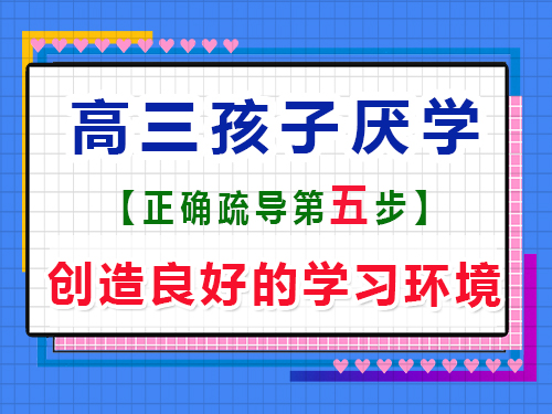 高三孩子厭學(xué)有效疏導(dǎo)第五步：創(chuàng)造良好的學(xué)習(xí)環(huán)境；重慶藝考生文化課補(bǔ)習(xí)班